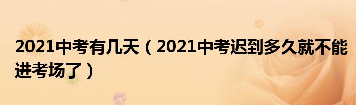 2021中考有几天（2021中考迟到多久就不能进考场了）