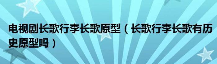 电视剧长歌行李长歌原型（长歌行李长歌有历史原型吗）