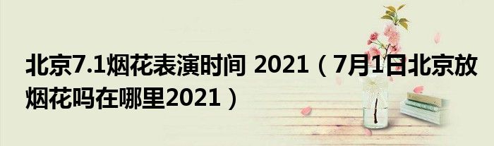 北京7.1烟花表演时间 2021（7月1日北京放烟花吗在哪里2021）