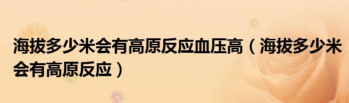 海拔多少米会有高原反应血压高（海拔多少米会有高原反应）