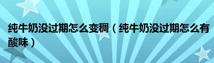 纯牛奶没过期怎么变稠（纯牛奶没过期怎么有酸味）