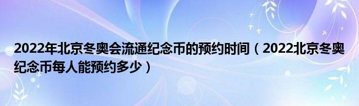 2022年北京冬奥会流通纪念币的预约时间（2022北京冬奥纪念币每人能预约多少）