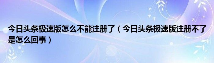 今日头条极速版怎么不能注册了（今日头条极速版注册不了是怎么回事）