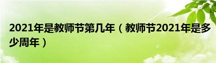 2021年是教师节第几年（教师节2021年是多少周年）