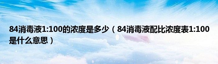 84消毒液1:100的浓度是多少（84消毒液配比浓度表1:100是什么意思）