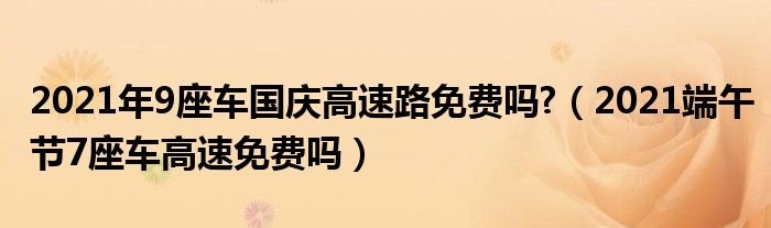 2021年9座车国庆高速路免费吗?（2021端午节7座车高速免费吗）