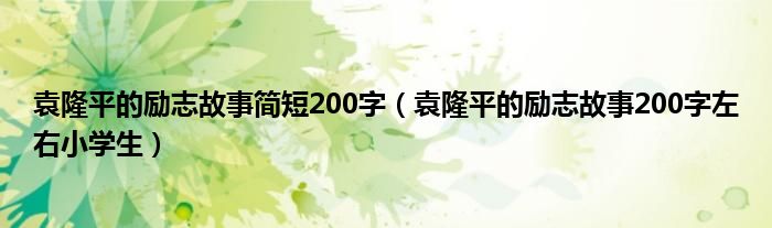 袁隆平的励志故事简短200字（袁隆平的励志故事200字左右小学生）