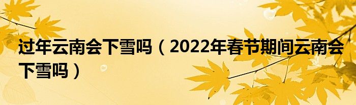 过年云南会下雪吗（2022年春节期间云南会下雪吗）