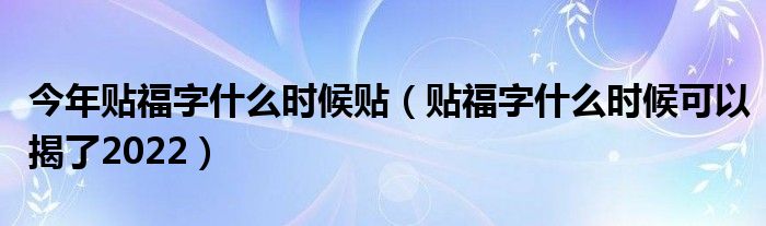 今年贴福字什么时候贴（贴福字什么时候可以揭了2022）