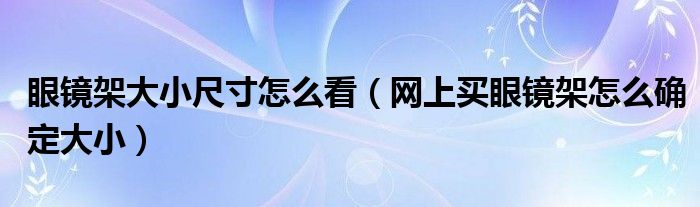 眼镜架大小尺寸怎么看（网上买眼镜架怎么确定大小）