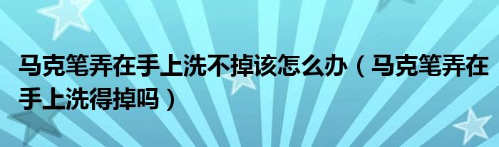 马克笔弄在手上洗不掉该怎么办（马克笔弄在手上洗得掉吗）