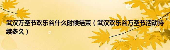 武汉万圣节欢乐谷什么时候结束（武汉欢乐谷万圣节活动持续多久）