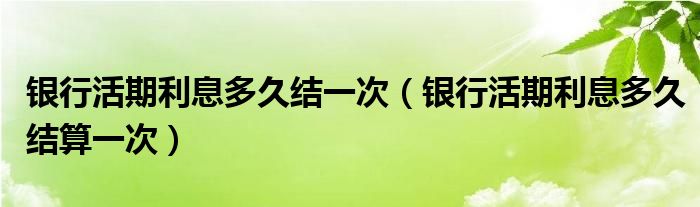 银行活期利息多久结一次（银行活期利息多久结算一次）