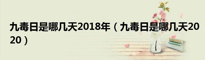 九毒日是哪几天2018年（九毒日是哪几天2020）