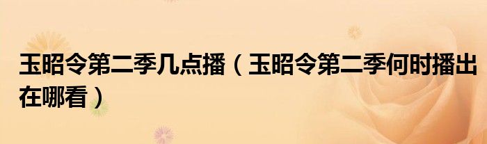 玉昭令第二季几点播（玉昭令第二季何时播出在哪看）