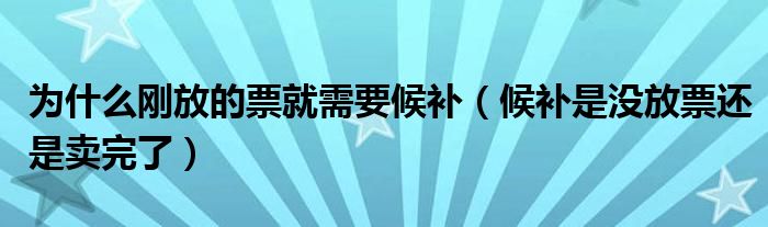 为什么刚放的票就需要候补（候补是没放票还是卖完了）