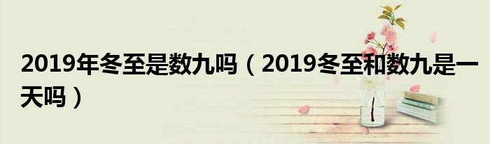 2019年冬至是数九吗（2019冬至和数九是一天吗）