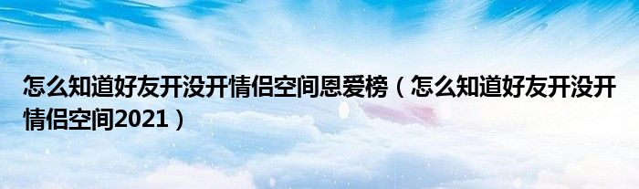 怎么知道好友开没开情侣空间恩爱榜（怎么知道好友开没开情侣空间2021）