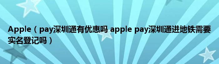 Apple（pay深圳通有优惠吗 apple pay深圳通进地铁需要实名登记吗）