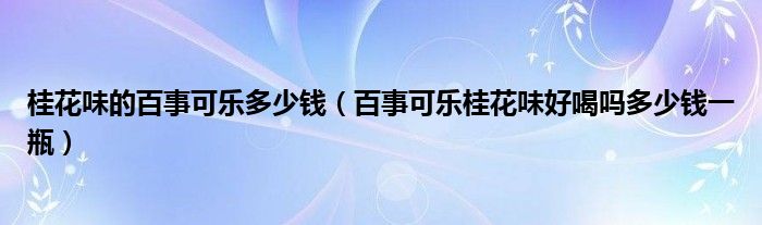 桂花味的百事可乐多少钱（百事可乐桂花味好喝吗多少钱一瓶）