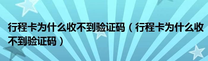 行程卡为什么收不到验证码（行程卡为什么收不到验证码）