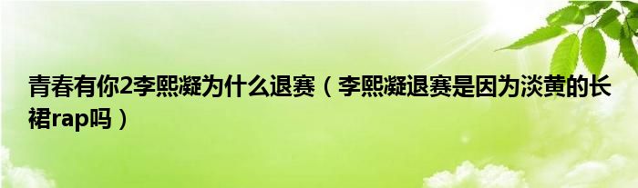 青春有你2李熙凝为什么退赛（李熙凝退赛是因为淡黄的长裙rap吗）