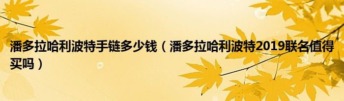 潘多拉哈利波特手链多少钱（潘多拉哈利波特2019联名值得买吗）