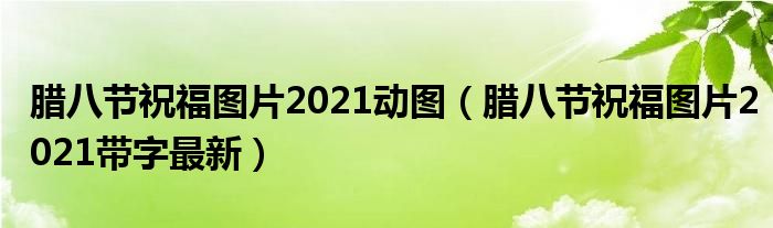 腊八节祝福图片2021动图（腊八节祝福图片2021带字最新）