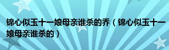 锦心似玉十一娘母亲谁杀的乔（锦心似玉十一娘母亲谁杀的）