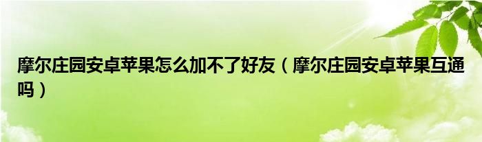 摩尔庄园安卓苹果怎么加不了好友（摩尔庄园安卓苹果互通吗）