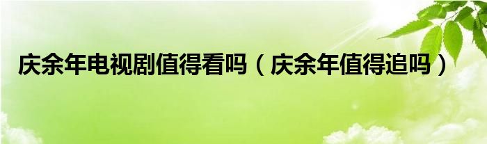 庆余年电视剧值得看吗（庆余年值得追吗）