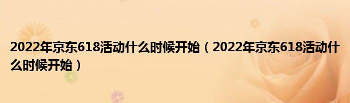 2022年京东618活动什么时候开始（2022年京东618活动什么时候开始）