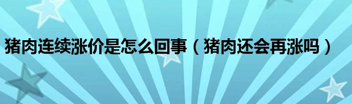 猪肉连续涨价是怎么回事（猪肉还会再涨吗）