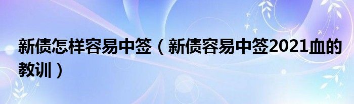 新债怎样容易中签（新债容易中签2021血的教训）