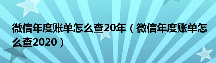 微信年度账单怎么查20年（微信年度账单怎么查2020）