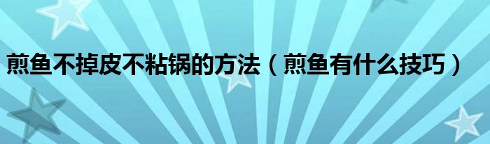 煎鱼不掉皮不粘锅的方法（煎鱼有什么技巧）