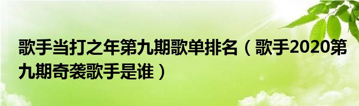 歌手当打之年第九期歌单排名（歌手2020第九期奇袭歌手是谁）