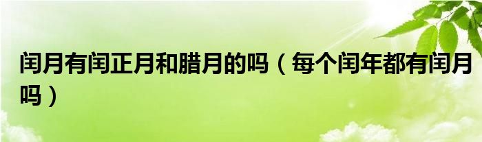 闰月有闰正月和腊月的吗（每个闰年都有闰月吗）