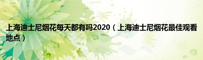 上海迪士尼烟花每天都有吗2020（上海迪士尼烟花最佳观看地点）