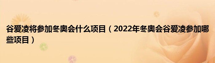 谷爱凌将参加冬奥会什么项目（2022年冬奥会谷爱凌参加哪些项目）