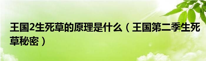 王国2生死草的原理是什么（王国第二季生死草秘密）