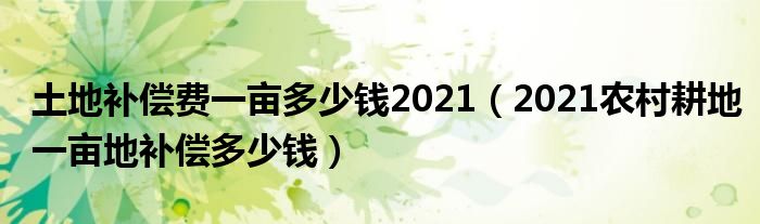 土地补偿费一亩多少钱2021（2021农村耕地一亩地补偿多少钱）