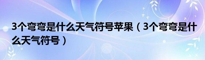 3个弯弯是什么天气符号苹果（3个弯弯是什么天气符号）