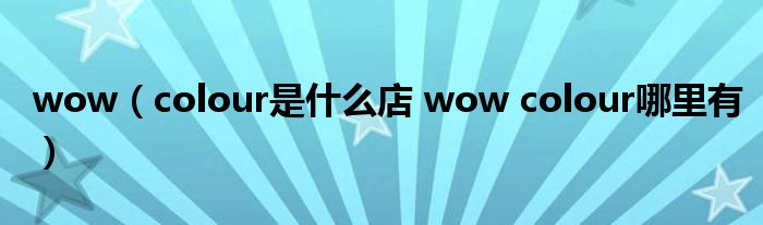 wow（colour是什么店 wow colour哪里有）