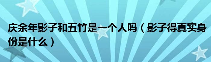 庆余年影子和五竹是一个人吗（影子得真实身份是什么）