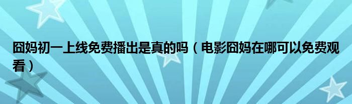 囧妈初一上线免费播出是真的吗（电影囧妈在哪可以免费观看）