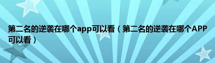 第二名的逆袭在哪个app可以看（第二名的逆袭在哪个APP可以看）