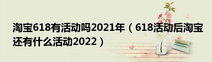 淘宝618有活动吗2021年（618活动后淘宝还有什么活动2022）