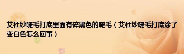 艾杜纱睫毛打底里面有碎黑色的睫毛（艾杜纱睫毛打底涂了变白色怎么回事）