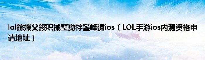 lol鎵嬫父鍐呮祴璧勬牸鑾峰彇ios（LOL手游ios内测资格申请地址）